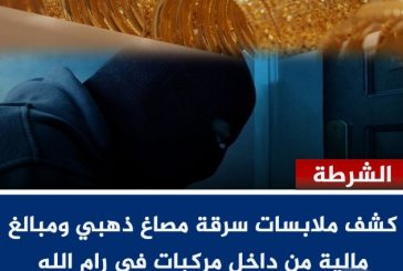 كشف ملابسات سرقة مصاغ ذهبي ومبالغ مالية في رام الله